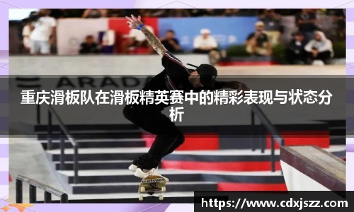 NBA直播重庆滑板队在滑板精英赛中的精彩表现与状态分析