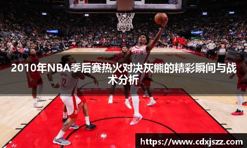 NBA直播2010年NBA季后赛热火对决灰熊的精彩瞬间与战术分析