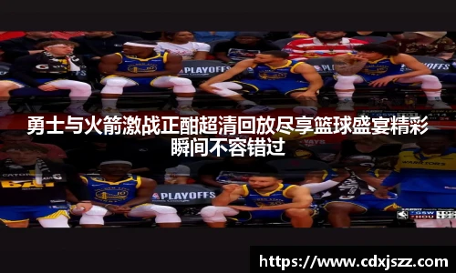 NBA直播勇士与火箭激战正酣超清回放尽享篮球盛宴精彩瞬间不容错过