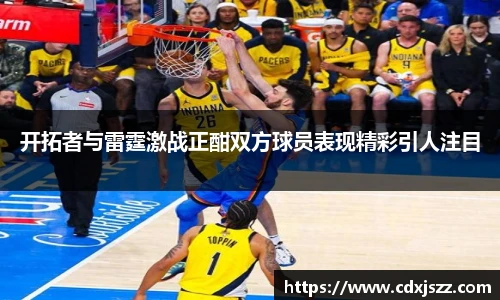 球友体育开拓者与雷霆激战正酣双方球员表现精彩引人注目