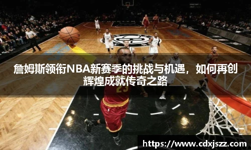 球友体育詹姆斯领衔NBA新赛季的挑战与机遇，如何再创辉煌成就传奇之路