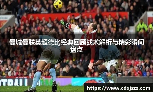球友体育曼城曼联英超德比经典回顾战术解析与精彩瞬间盘点