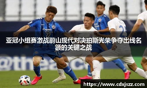 球友体育亚冠小组赛激战蔚山现代对决珀斯光荣争夺出线名额的关键之战