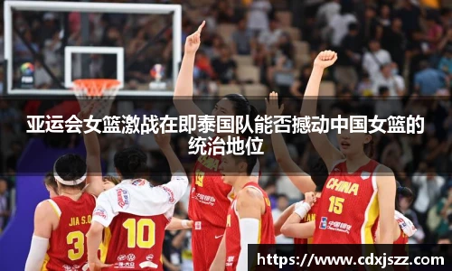 球友体育亚运会女篮激战在即泰国队能否撼动中国女篮的统治地位