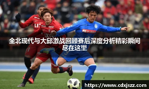 球友体育全北现代与大邱激战回顾赛后深度分析精彩瞬间尽在这里