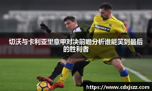 球友体育切沃与卡利亚里意甲对决前瞻分析谁能笑到最后的胜利者