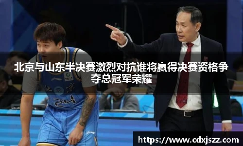 球友体育北京与山东半决赛激烈对抗谁将赢得决赛资格争夺总冠军荣耀