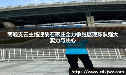 球友体育南通支云主场迎战石家庄全力争胜展现球队强大实力与决心
