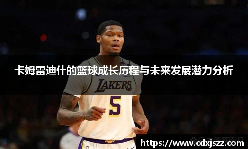 球友体育卡姆雷迪什的篮球成长历程与未来发展潜力分析
