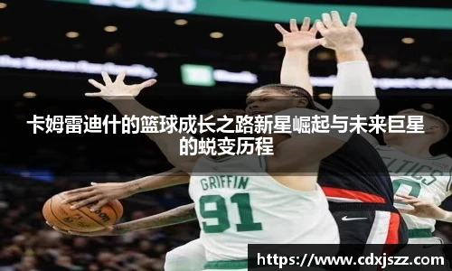 球友体育卡姆雷迪什的篮球成长之路新星崛起与未来巨星的蜕变历程