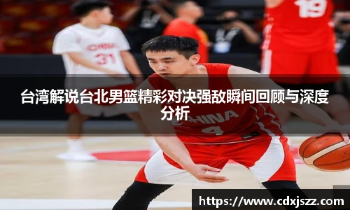 台湾解说台北男篮精彩对决强敌瞬间回顾与深度分析