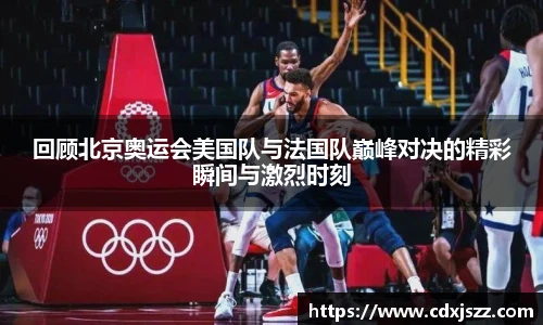 球友体育回顾北京奥运会美国队与法国队巅峰对决的精彩瞬间与激烈时刻