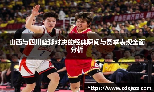 球友体育山西与四川篮球对决的经典瞬间与赛季表现全面分析