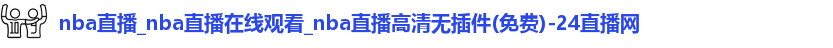 nba直播_nba直播在线观看_nba直播高清无插件(免费)-24直播网